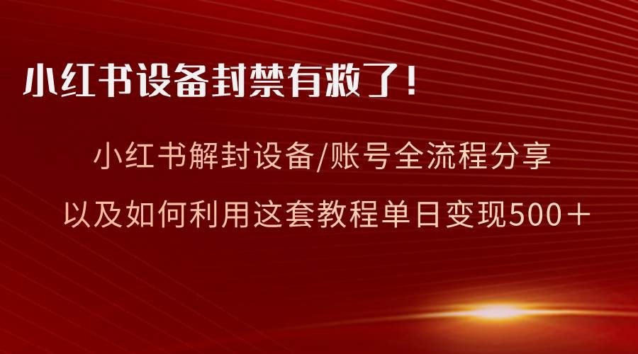 小红书设备及账号解封全流程分享，亲测有效，以及如何利用教程变现-凤来社资源库