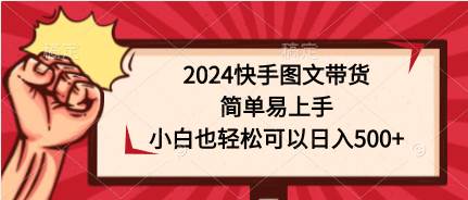 2024快手图文带货，简单易上手，小白也轻松可以日入500+-凤来社资源库