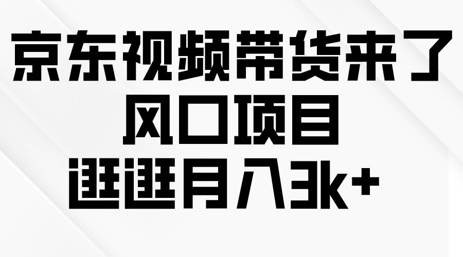 京东短视频带货来了，风口项目，逛逛月入3k+-凤来社资源库
