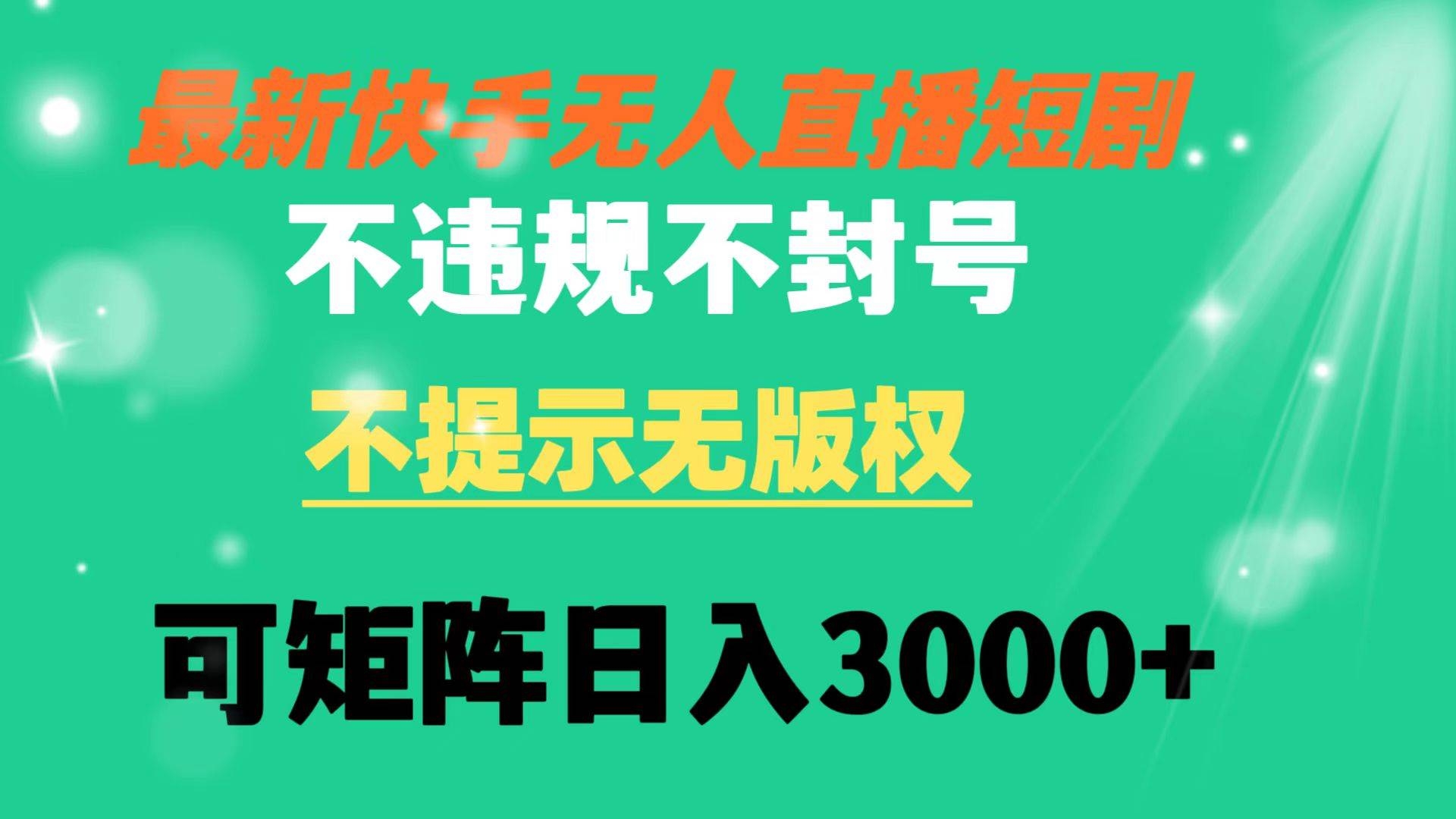 快手无人直播短剧 不违规 不提示 无版权 可矩阵操作轻松日入3000+-凤来社资源库