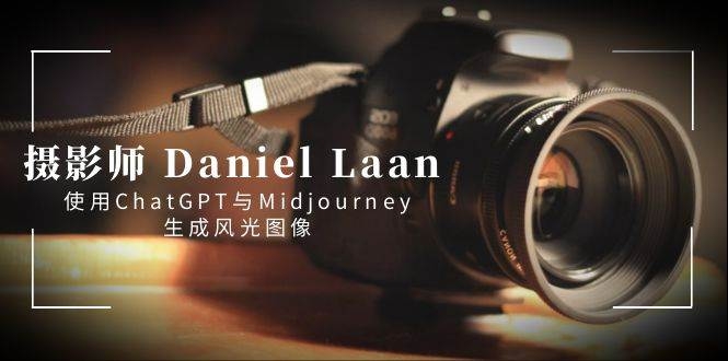 摄影师 Daniel Laan 使用ChatGPT与Midjourney生成风光图像-中英字幕-凤来社资源库