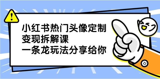 小红书热门头像定制变现拆解课，一条龙玩法分享给你-凤来社资源库
