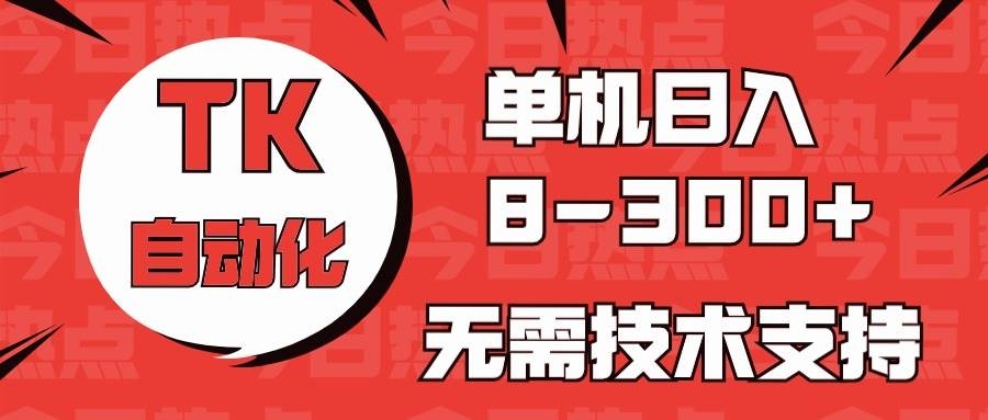 海外手机版TK自动化，单机收益8~300+，无需技术支持，新手小白均可操作-凤来社资源库