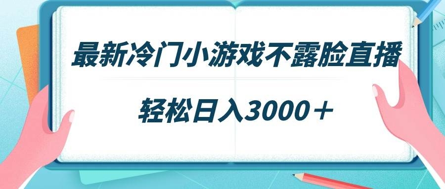 最新冷门小游戏不露脸直播，场观稳定几千，轻松日入3000＋-凤来社资源库