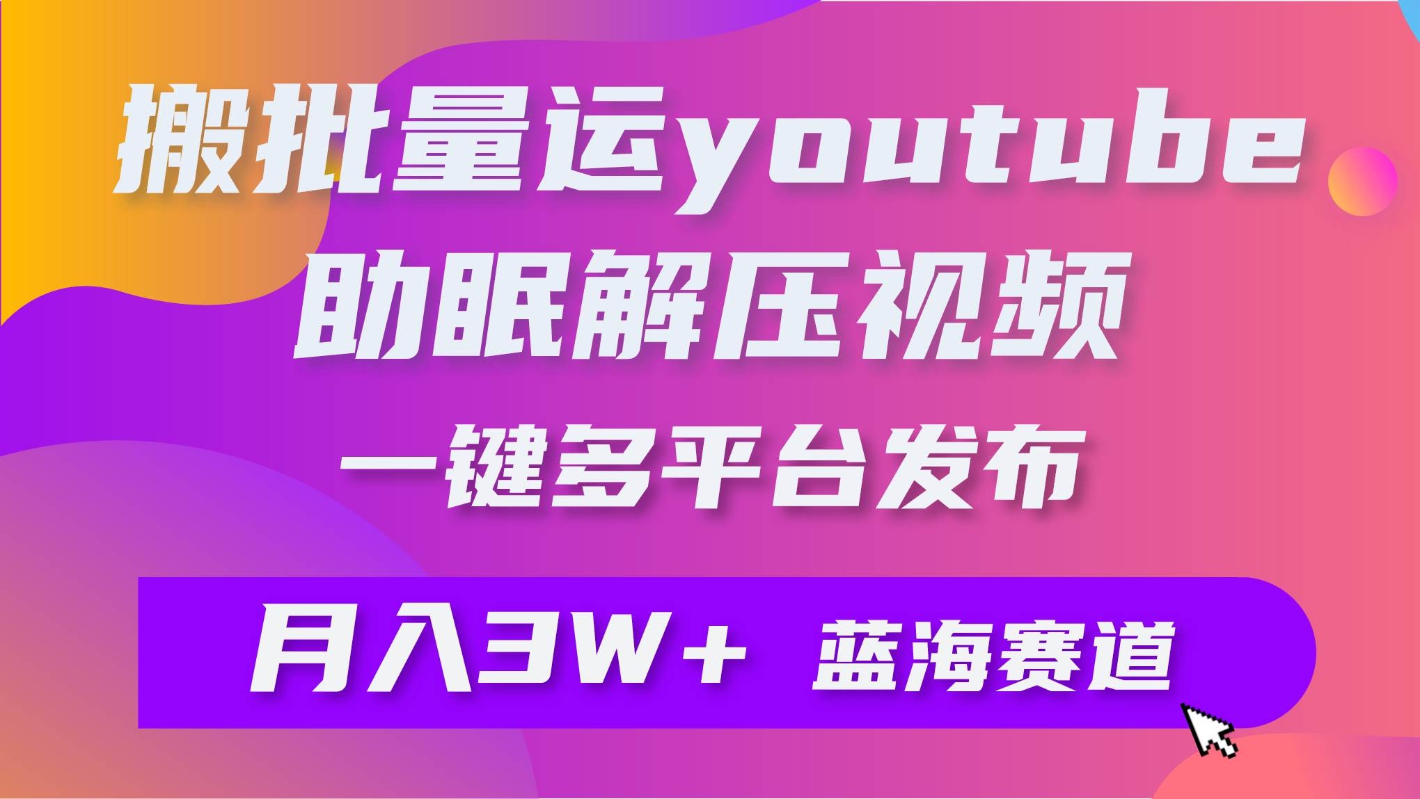 批量搬运YouTube解压助眠视频 一键多平台发布 月入2W+-凤来社资源库