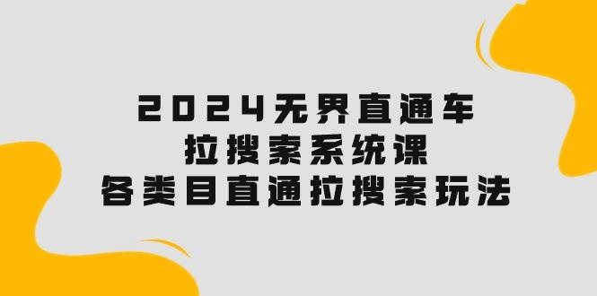 2024无界直通车·拉搜索系统课：各类目直通车 拉搜索玩法！-凤来社资源库