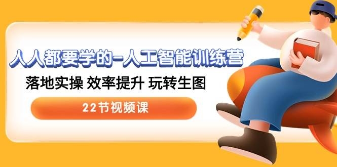 人人都要学的-人工智能训练营，落地实操 效率提升 玩转生图 (22节视频课)-凤来社资源库