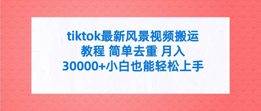 tiktok最新风景视频搬运教程 简单去重 月入30000+附全套工具-凤来社资源库