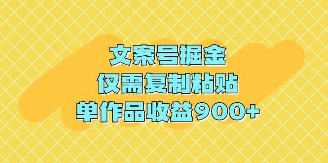 文案号掘金，仅需复制粘贴，单作品收益900+-凤来社资源库