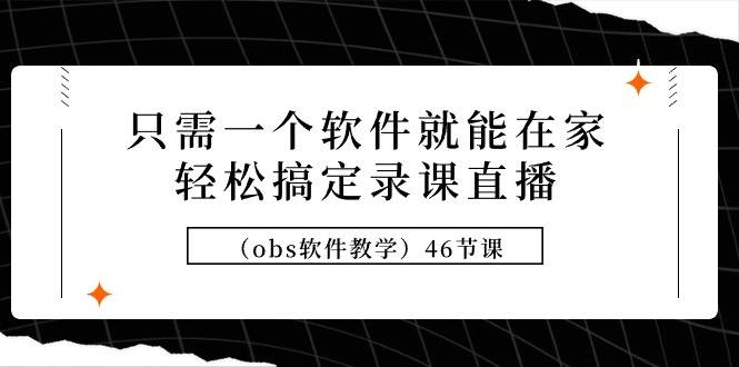 只需一个软件就能在家轻松搞定录课直播（obs软件教学）46节课-凤来社资源库
