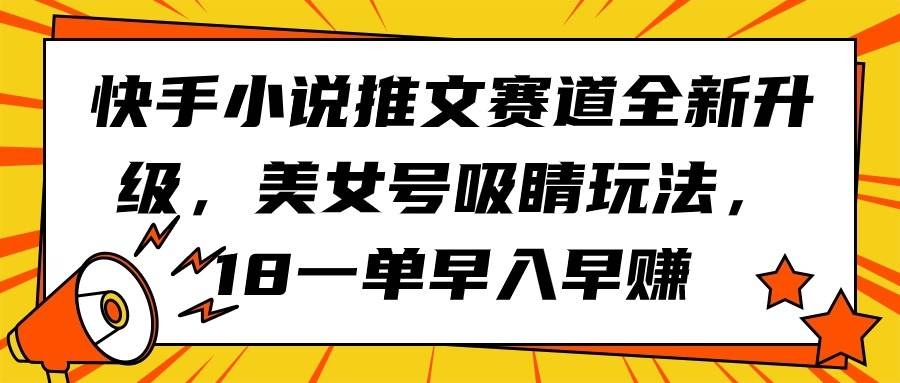 快手小说推文赛道全新升级，美女号吸睛玩法，18一单早入早赚-凤来社资源库