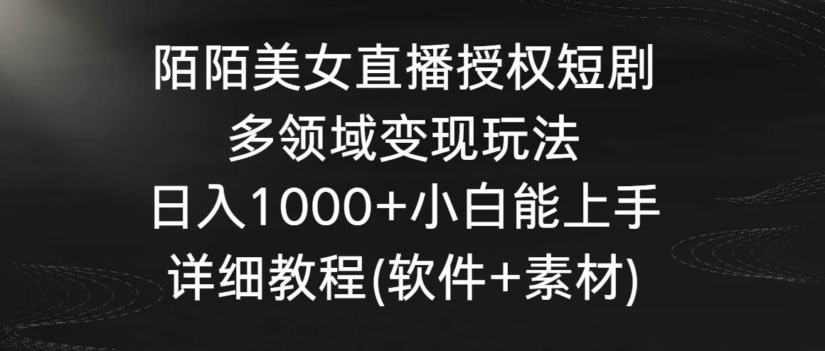 陌陌美女直播授权短剧，多领域变现玩法，日入1000+小白能上手，详细教程…-凤来社资源库