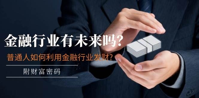 某付费文章：金融行业有未来吗？普通人如何利用金融行业发财?(附财富密码)-凤来社资源库