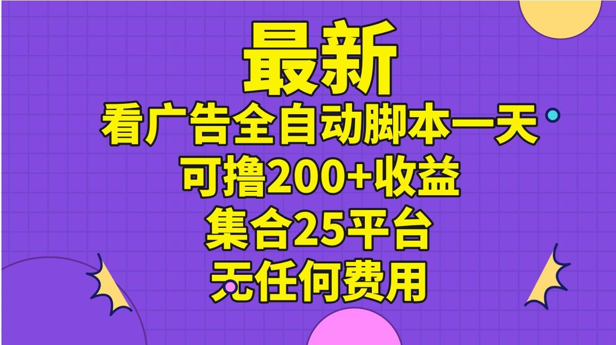 最新看广告全自动脚本一天可撸200+收益 。集合25平台 ，无任何费用-凤来社资源库