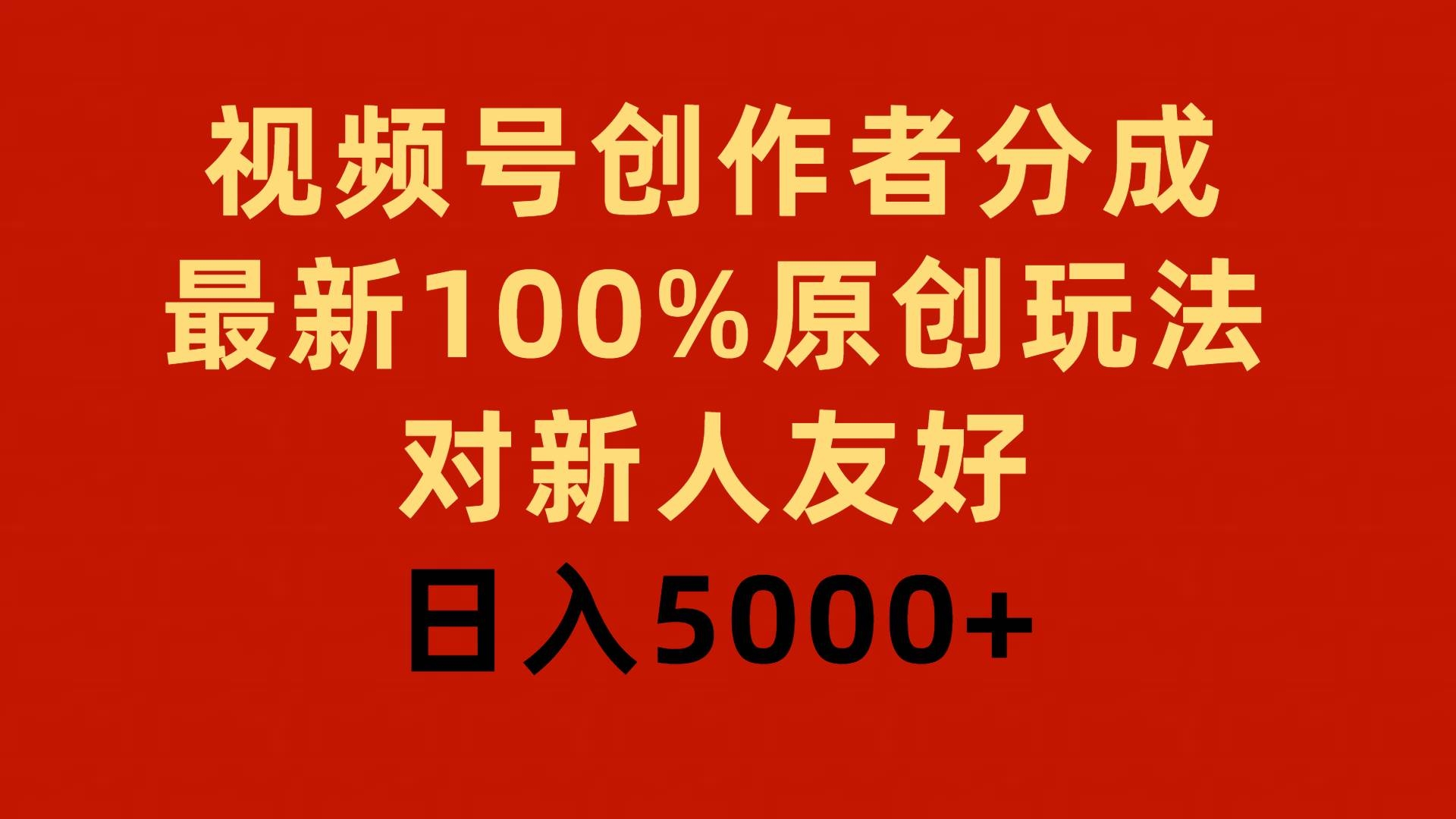 视频号创作者分成，最新100%原创玩法，对新人友好，日入5000+-凤来社资源库