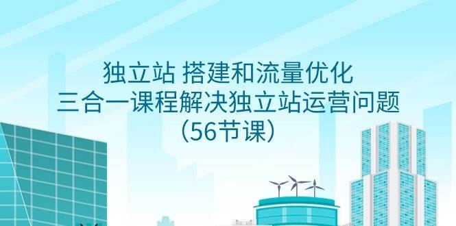 独立站 搭建和流量优化，三合一课程解决独立站运营问题（56节课）-凤来社资源库