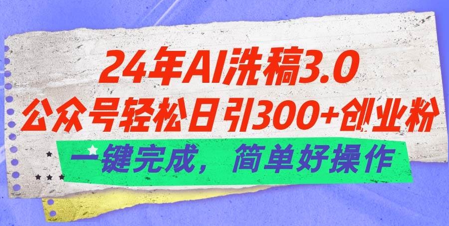 24年Ai洗稿3.0，公众号轻松日引300+创业粉，一键完成，简单好操作-凤来社资源库