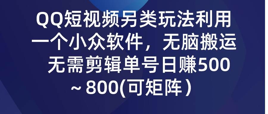 QQ短视频另类玩法，利用一个小众软件，无脑搬运，无需剪辑单号日赚500～…-凤来社资源库