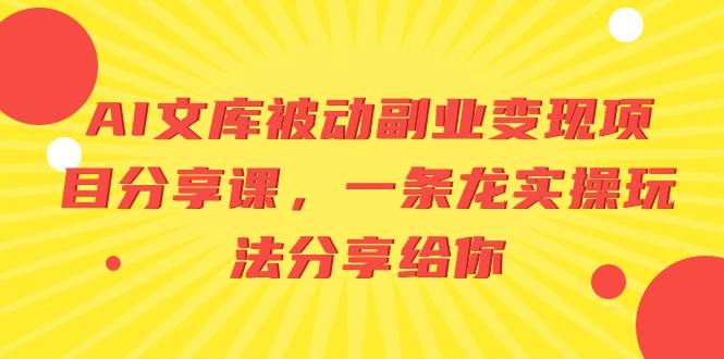 AI文库被动副业变现项目分享课，一条龙实操玩法分享给你-凤来社资源库