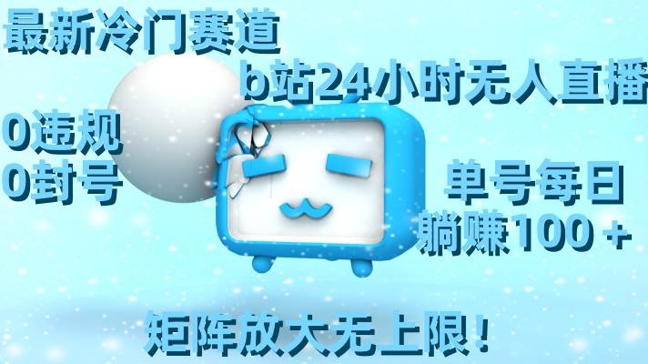 最新冷门赛道，b站24小时无人直播，0违规0封号，单号每日躺赚100＋，矩阵放大无上限！-凤来社资源库