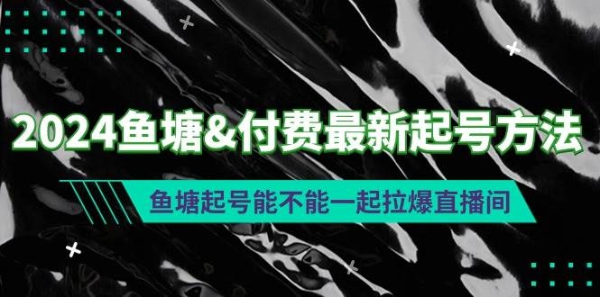 2024鱼塘付费最新起号方法：鱼塘起号能不能一起拉爆直播间-凤来社资源库
