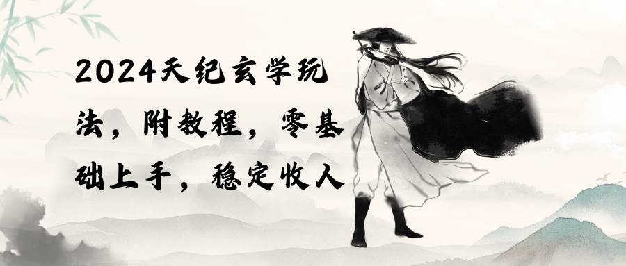 2024天纪玄学玩法，零基础上手，稳定收入（教程+工具）-凤来社资源库