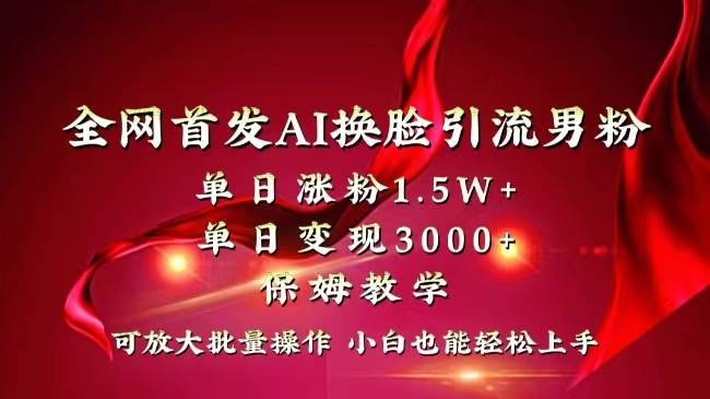 全网独创首发AI换脸引流男粉单日涨粉1.5W+变现3000+小白也能上手快速拿结果-凤来社资源库