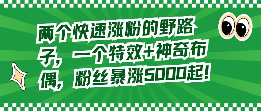 两个快速涨粉的野路子，一个特效+神奇布偶，粉丝暴涨5000起！-凤来社资源库