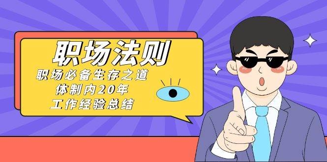 《职场法则》职场必备生存之道，体制内20年 工作经验总结（17节课）-凤来社资源库