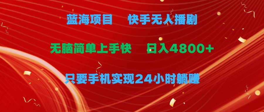 蓝海项目，快手无人播剧，一天收益4800+，手机也能实现24小时躺赚，无脑…-凤来社资源库