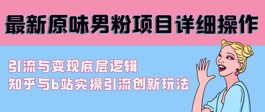 最新原味男粉项目详细操作 引流与变现底层逻辑+知乎与b站实操引流创新玩法-凤来社资源库