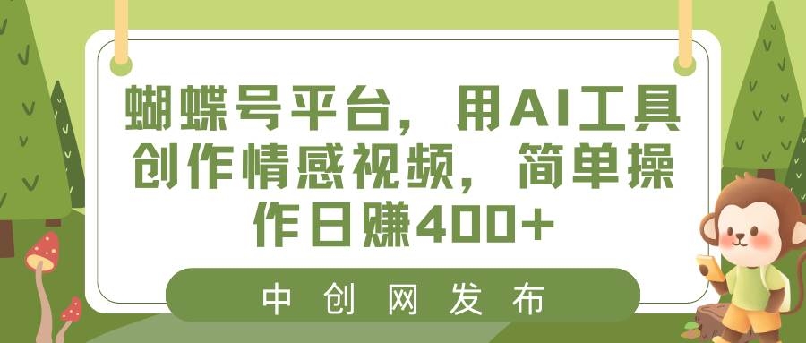 蝴蝶号平台，用AI工具创作情感视频，简单操作日赚400+-凤来社资源库