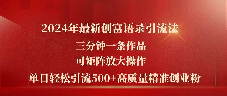 2024年最新创富语录引流法，三分钟一条作品可矩阵放大操作，日引流500…-凤来社资源库