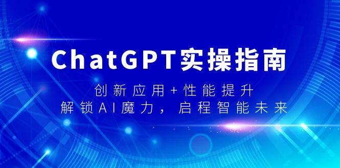 ChatGPT实操指南，创新应用+性能提升，解锁-AI魔力，启程智能未来-凤来社资源库