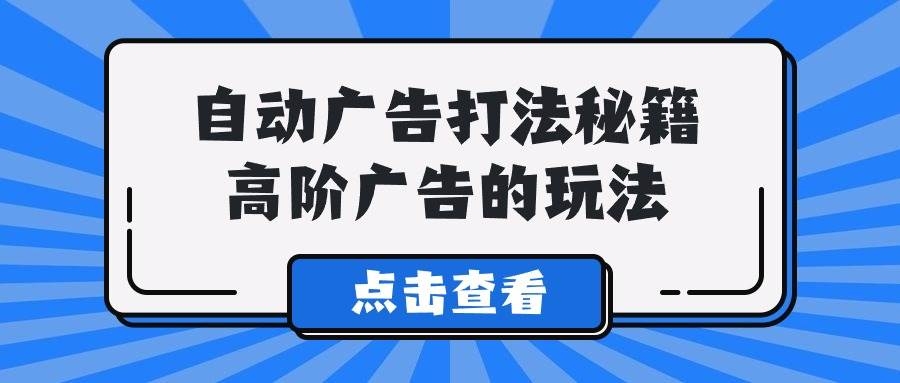 A lice自动广告打法秘籍，高阶广告的玩法-凤来社资源库