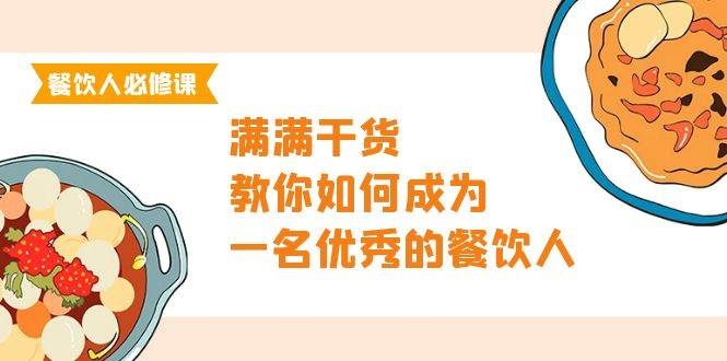 餐饮人必修课，满满干货，教你如何成为一名优秀的餐饮人（47节课）-凤来社资源库