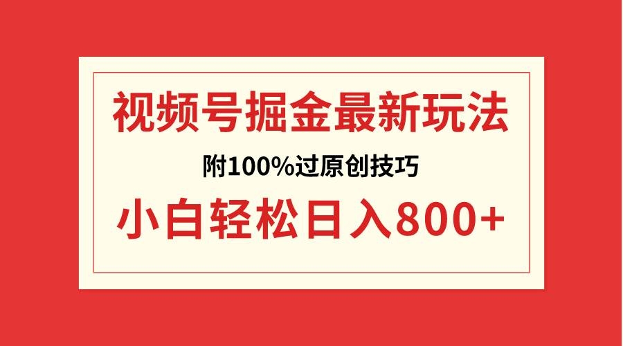 视频号掘金，小白轻松日入800+（附100%过原创技巧）-凤来社资源库