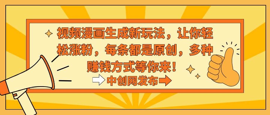 视频漫画生成新玩法，让你轻松涨粉，每条都是原创，多种赚钱方式等你来！-凤来社资源库