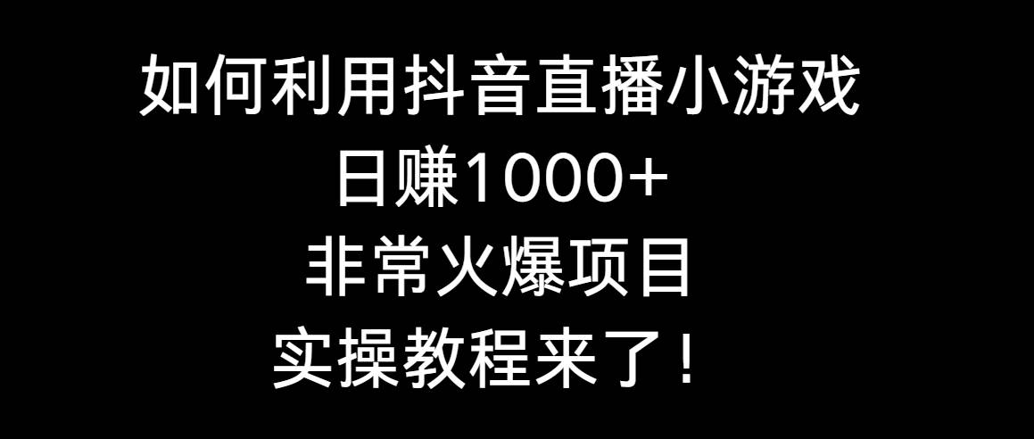 如何利用抖音直播小游戏日赚1000+，非常火爆项目，实操教程来了！-凤来社资源库