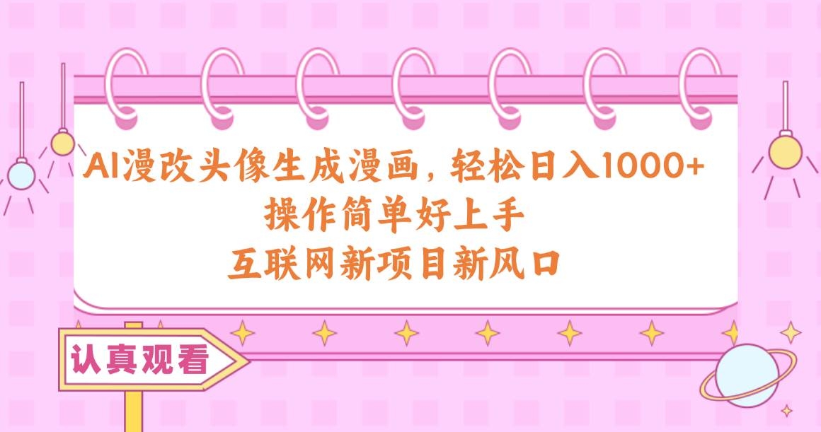 AI漫改头像生成漫画，轻松日入1000+，操作简单好上手，互联网新项目新风口-凤来社资源库