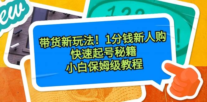 带货新玩法！1分钱新人购，快速起号秘籍！小白保姆级教程-凤来社资源库