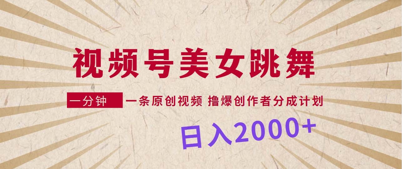 视频号，美女跳舞，一分钟一条原创视频，撸爆创作者分成计划，日入2000+-凤来社资源库