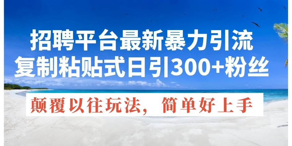 招聘平台最新暴力引流，复制粘贴式日引300+粉丝，颠覆以往垃圾玩法，简…-凤来社资源库