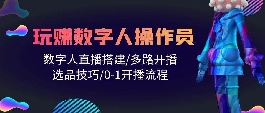 人人都能玩赚数字人操作员 数字人直播搭建/多路开播/选品技巧/0-1开播流程-凤来社资源库