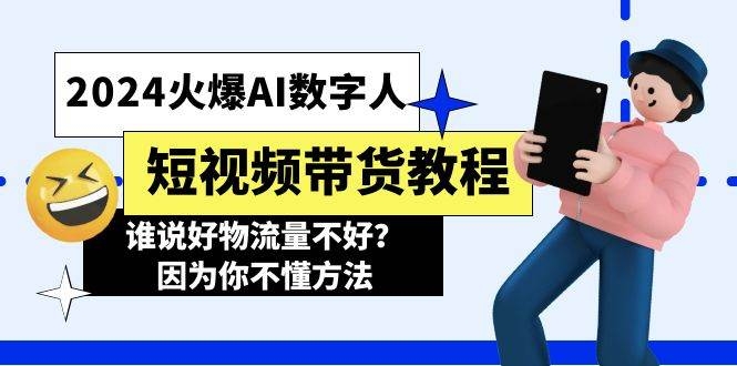 2024火爆AI数字人短视频带货教程，谁说好物流量不好？因为你不懂方法-凤来社资源库