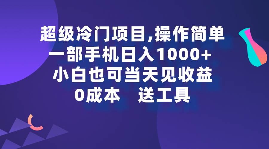 超级冷门项目,操作简单，一部手机轻松日入1000+，小白也可当天看见收益-凤来社资源库