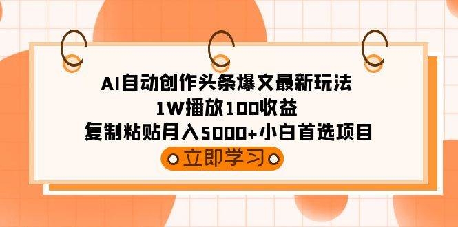 AI自动创作头条爆文最新玩法 1W播放100收益 复制粘贴月入5000+小白首选项目-凤来社资源库
