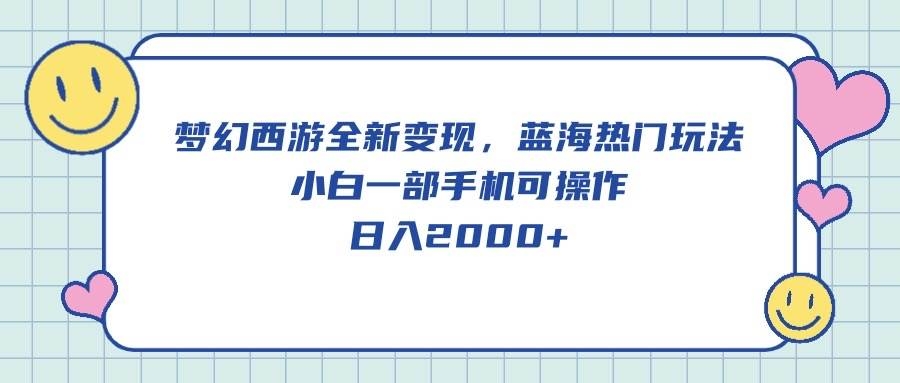 梦幻西游全新变现，蓝海热门玩法，小白一部手机可操作，日入2000+-凤来社资源库