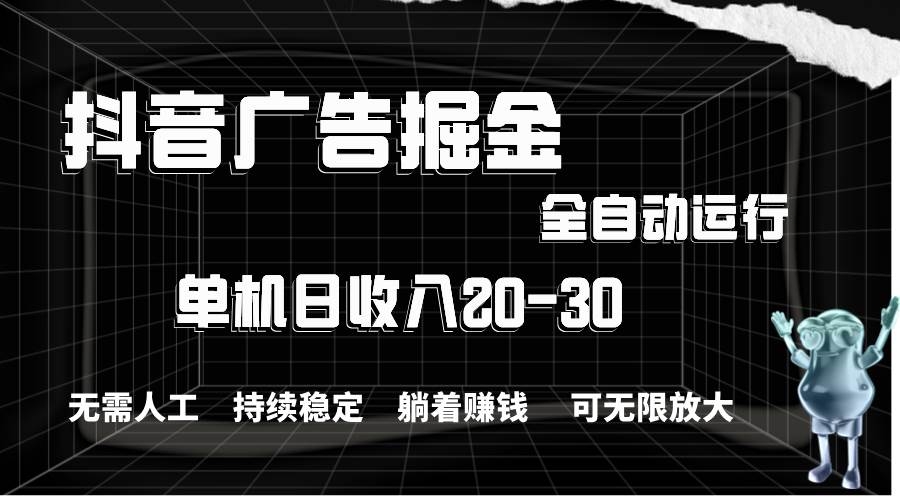 抖音广告掘金，单机产值20-30，全程自动化操作-凤来社资源库