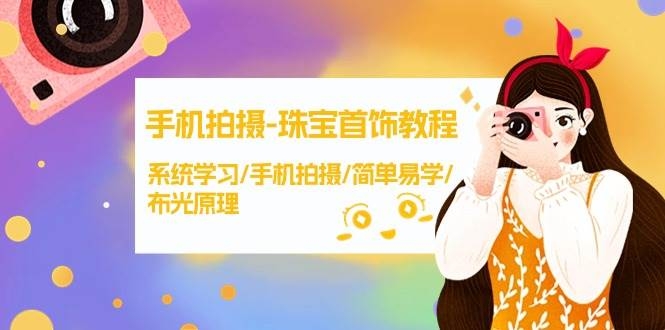 手机拍摄-珠宝首饰教程，系统学习/手机拍摄/简单易学/布光原理-38节无水印-凤来社资源库